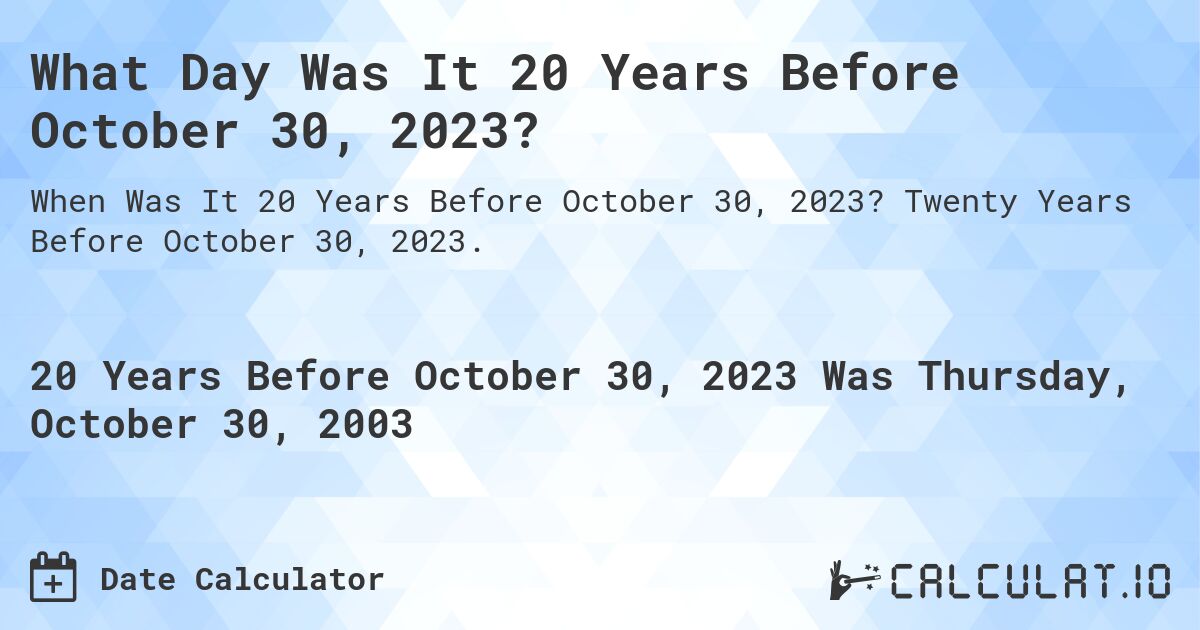 What Day Was It 20 Years Before October 30, 2023?. Twenty Years Before October 30, 2023.