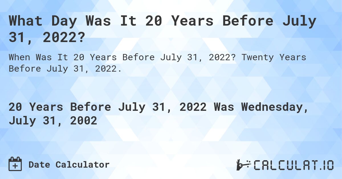 What Day Was It 20 Years Before July 31, 2022?. Twenty Years Before July 31, 2022.
