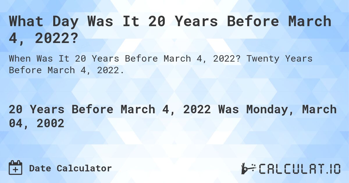 What Day Was It 20 Years Before March 4, 2022?. Twenty Years Before March 4, 2022.