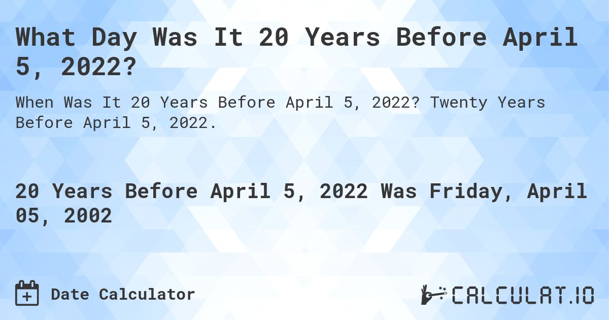 What Day Was It 20 Years Before April 5, 2022?. Twenty Years Before April 5, 2022.