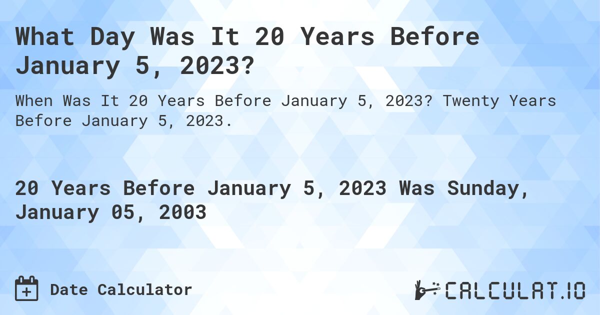What Day Was It 20 Years Before January 5, 2023?. Twenty Years Before January 5, 2023.