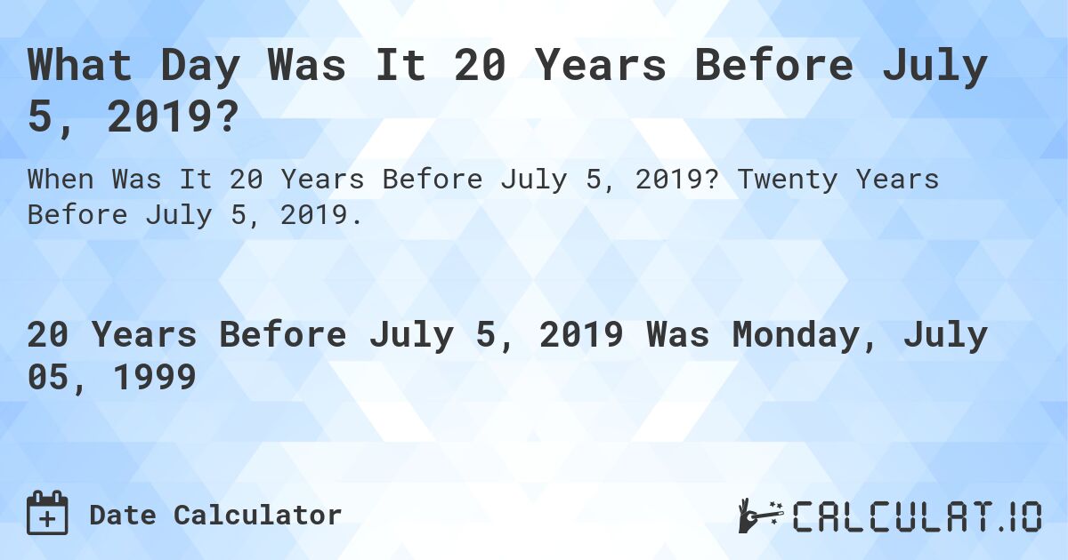 What Day Was It 20 Years Before July 5, 2019?. Twenty Years Before July 5, 2019.