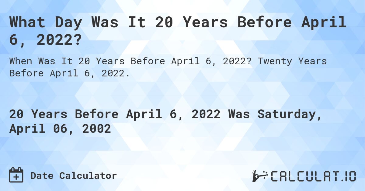 What Day Was It 20 Years Before April 6, 2022?. Twenty Years Before April 6, 2022.