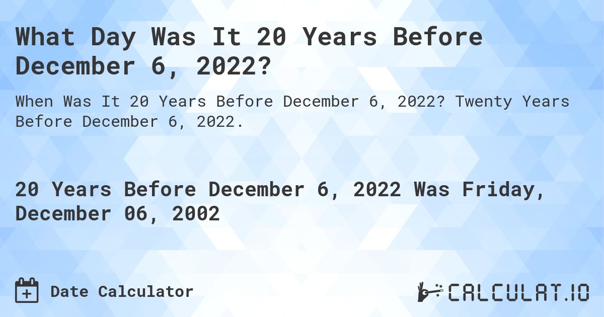 What Day Was It 20 Years Before December 6, 2022?. Twenty Years Before December 6, 2022.