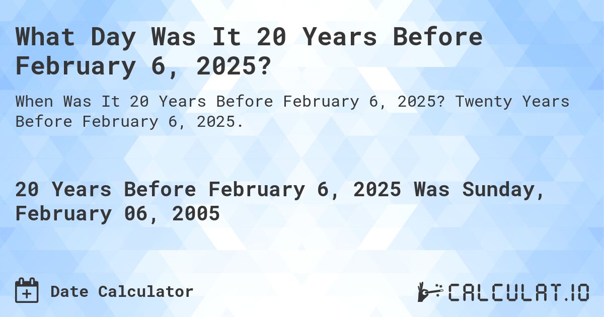 What Day Was It 20 Years Before February 6, 2025?. Twenty Years Before February 6, 2025.