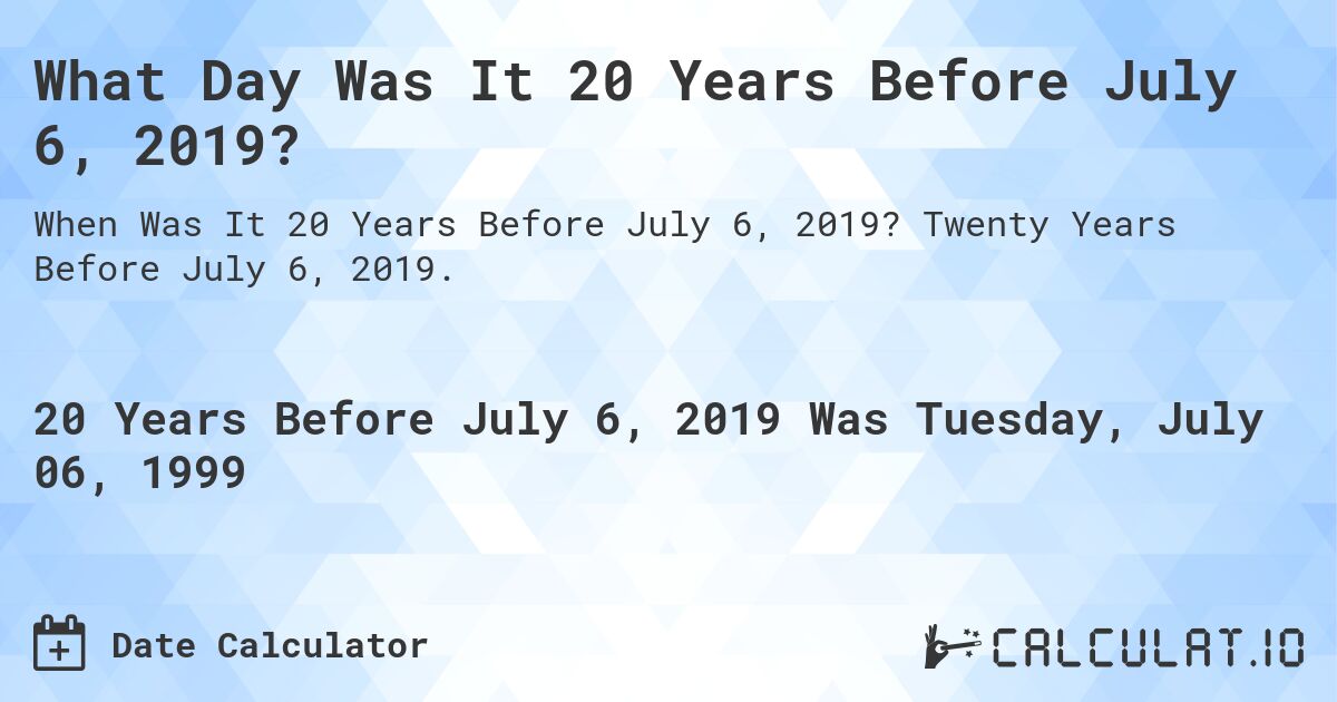 What Day Was It 20 Years Before July 6, 2019?. Twenty Years Before July 6, 2019.