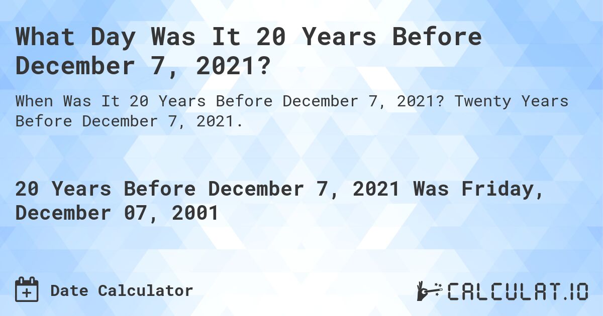 What Day Was It 20 Years Before December 7, 2021?. Twenty Years Before December 7, 2021.