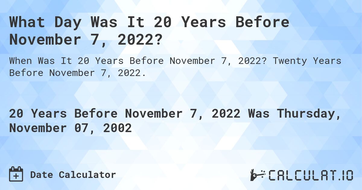 What Day Was It 20 Years Before November 7, 2022?. Twenty Years Before November 7, 2022.
