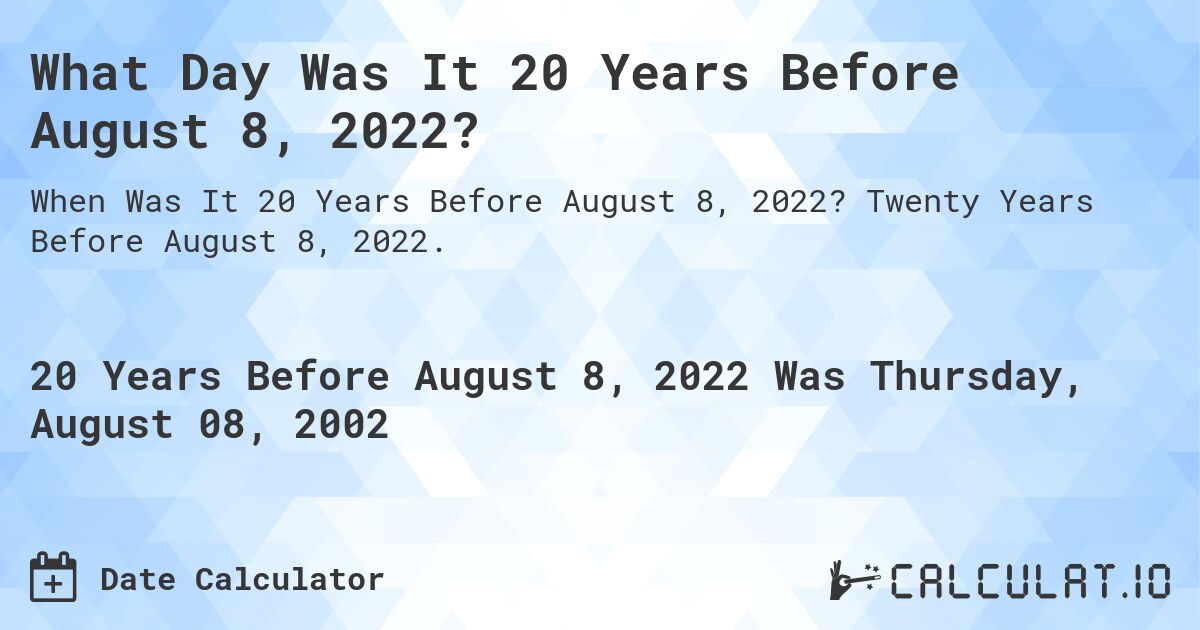 What Day Was It 20 Years Before August 8, 2022?. Twenty Years Before August 8, 2022.