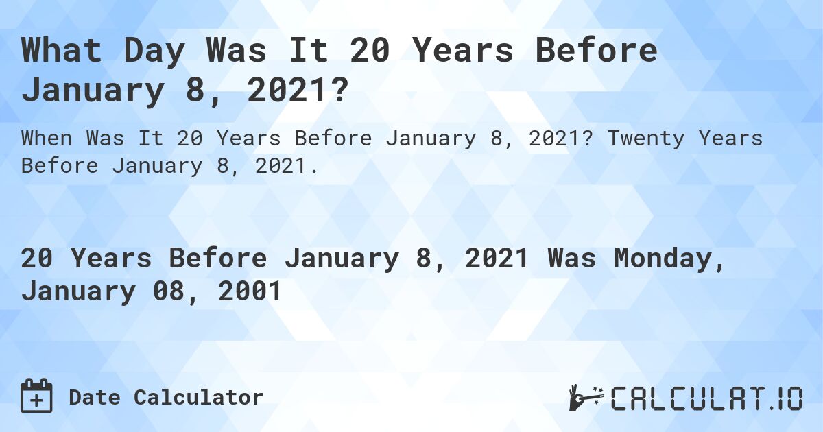 What Day Was It 20 Years Before January 8, 2021?. Twenty Years Before January 8, 2021.