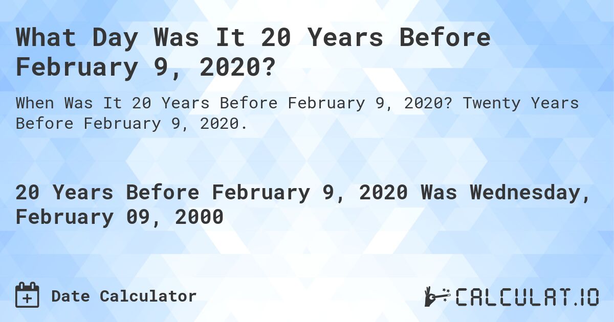 What Day Was It 20 Years Before February 9, 2020?. Twenty Years Before February 9, 2020.