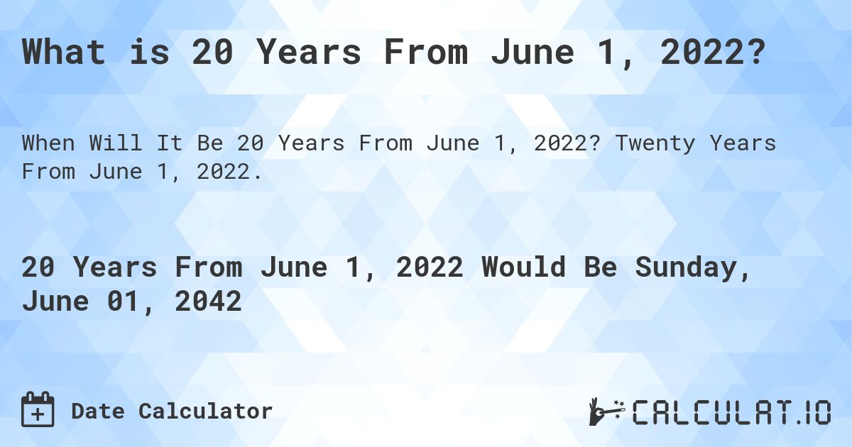 What is 20 Years From June 1, 2022?. Twenty Years From June 1, 2022.