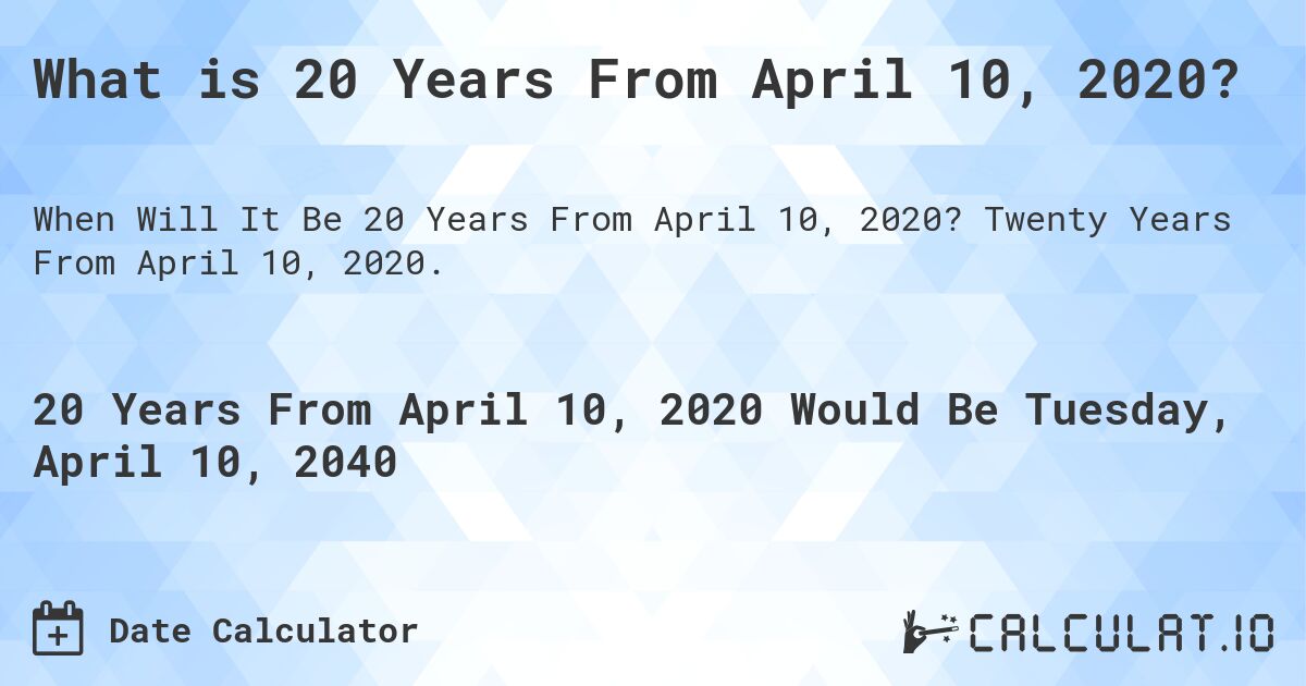 What is 20 Years From April 10, 2020?. Twenty Years From April 10, 2020.