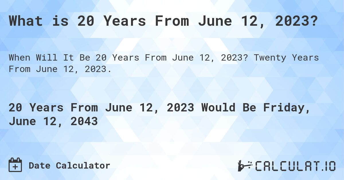 What is 20 Years From June 12, 2023?. Twenty Years From June 12, 2023.