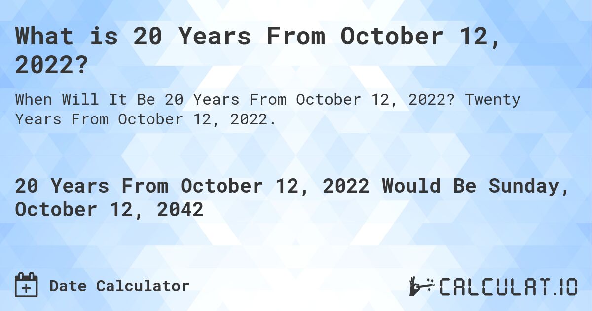 What is 20 Years From October 12, 2022?. Twenty Years From October 12, 2022.