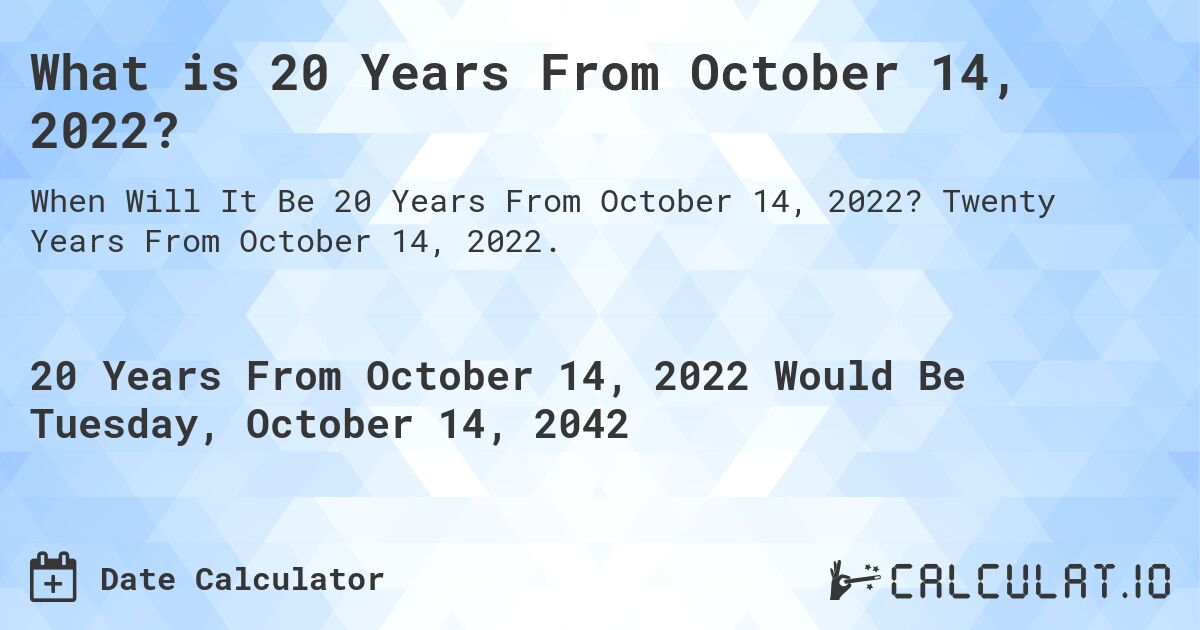 What is 20 Years From October 14, 2022?. Twenty Years From October 14, 2022.