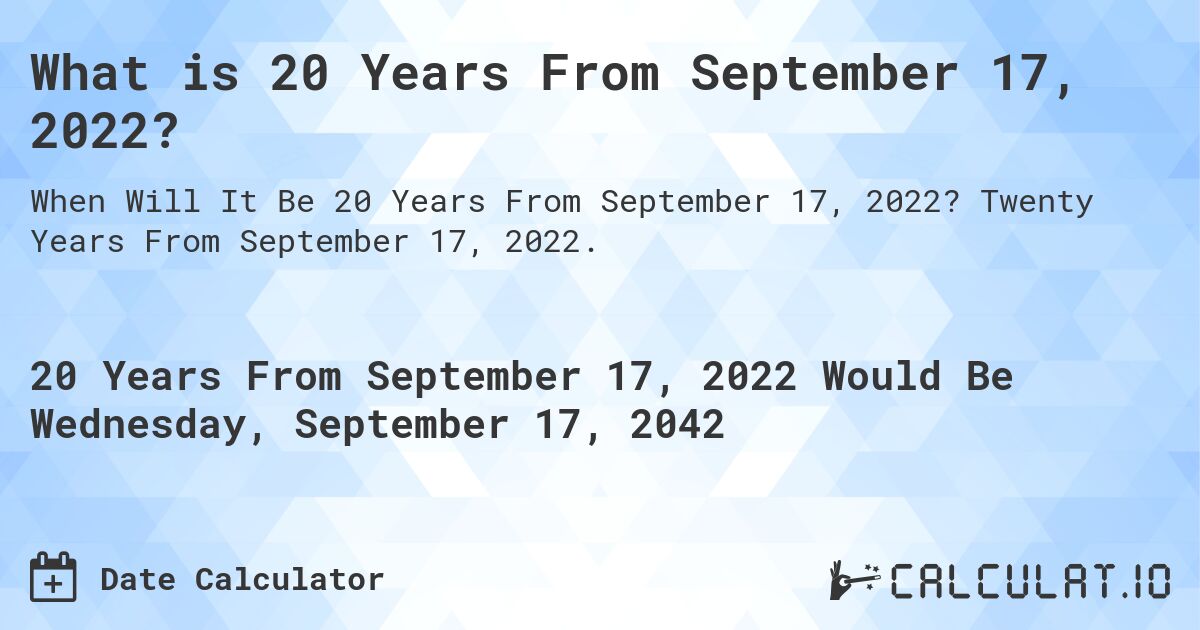 What is 20 Years From September 17, 2022?. Twenty Years From September 17, 2022.