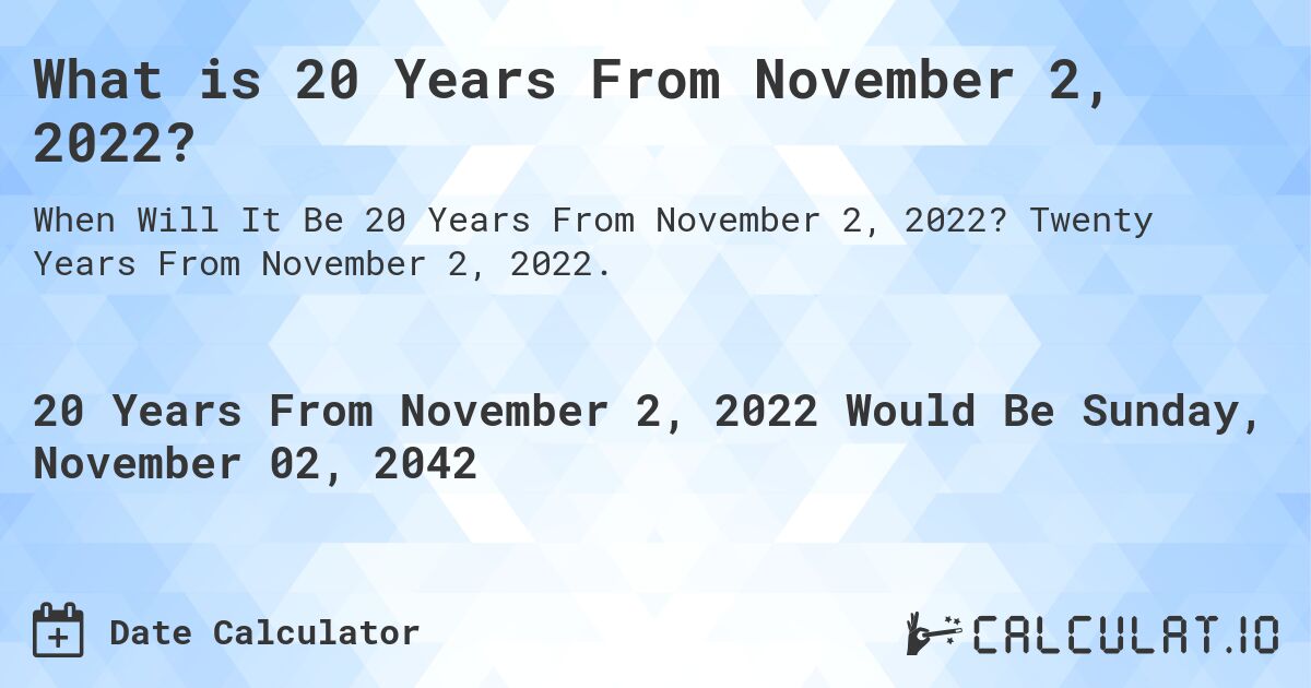 What is 20 Years From November 2, 2022?. Twenty Years From November 2, 2022.
