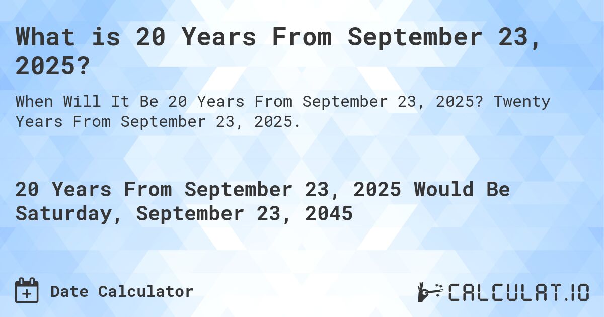 What is 20 Years From September 23, 2025?. Twenty Years From September 23, 2025.