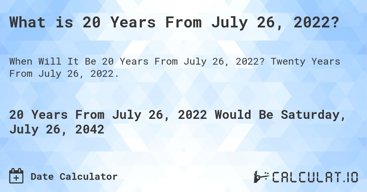 What is 20 Years From July 26, 2022?. Twenty Years From July 26, 2022.
