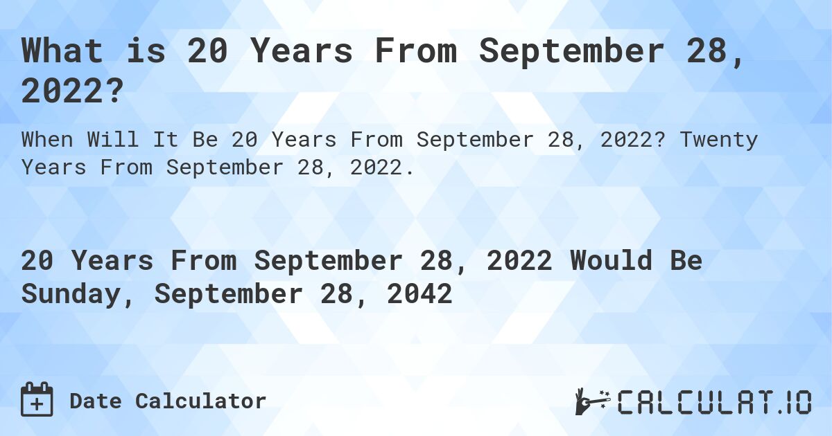 What is 20 Years From September 28, 2022?. Twenty Years From September 28, 2022.