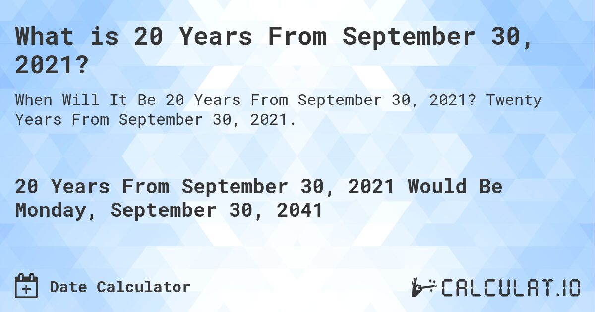 What is 20 Years From September 30, 2021?. Twenty Years From September 30, 2021.