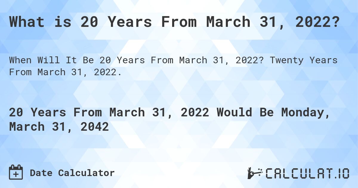 What is 20 Years From March 31, 2022?. Twenty Years From March 31, 2022.