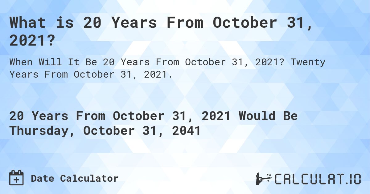 What is 20 Years From October 31, 2021?. Twenty Years From October 31, 2021.