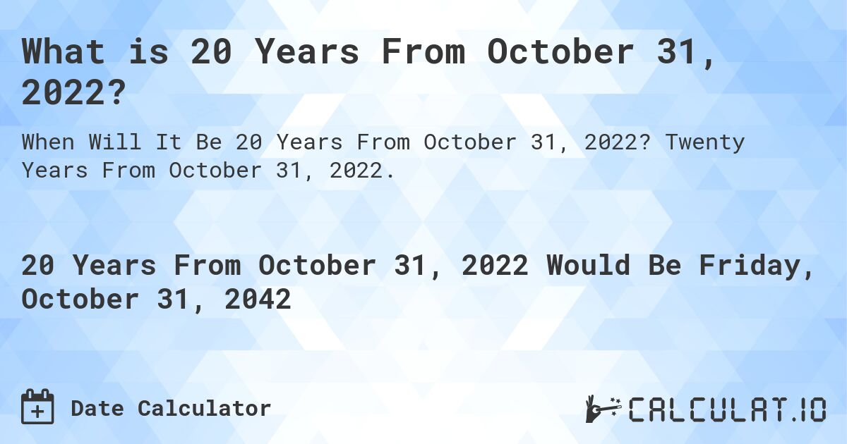 What is 20 Years From October 31, 2022?. Twenty Years From October 31, 2022.