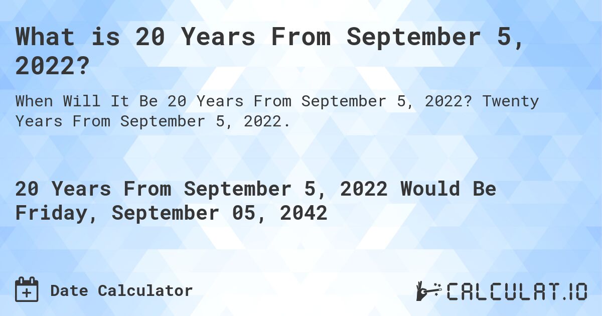 What is 20 Years From September 5, 2022?. Twenty Years From September 5, 2022.