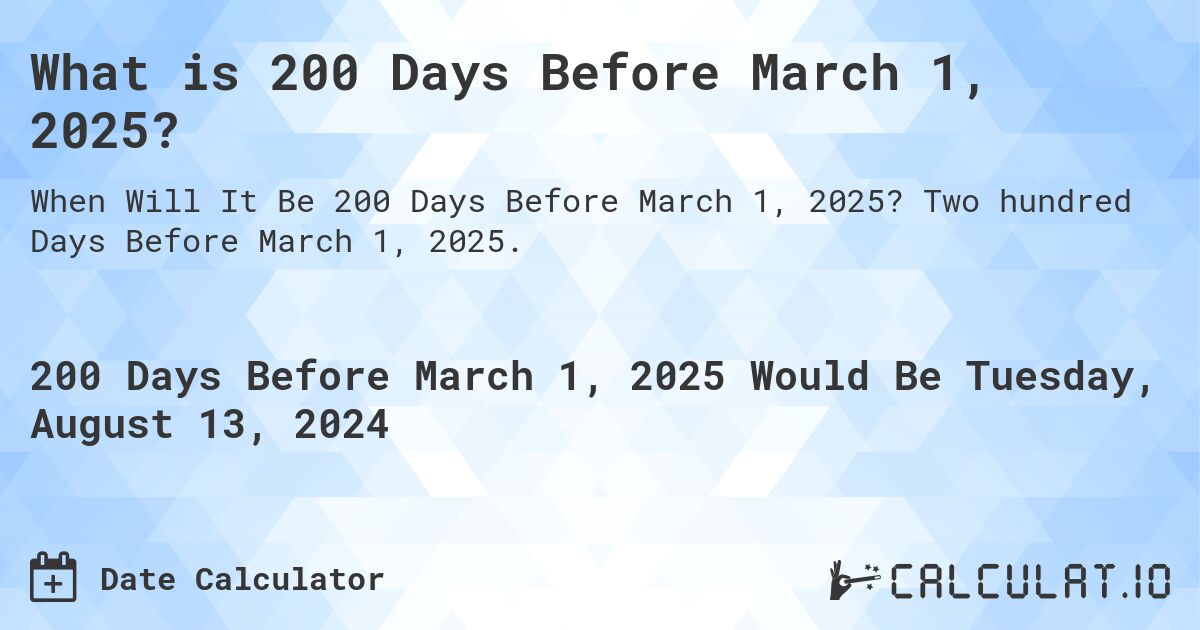 What is 200 Days Before March 1, 2025?. Two hundred Days Before March 1, 2025.