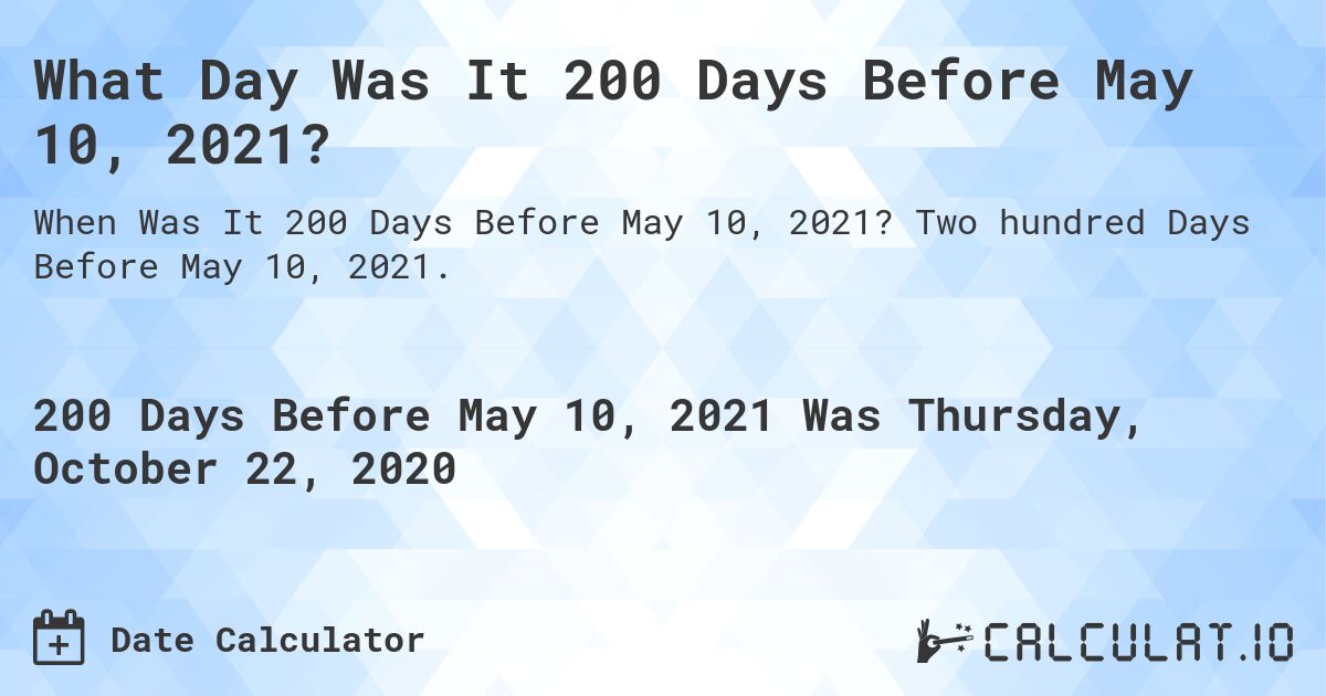 What Day Was It 200 Days Before May 10, 2021?. Two hundred Days Before May 10, 2021.