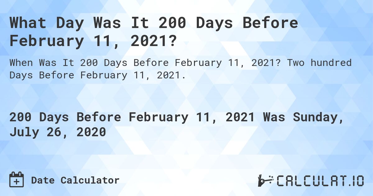What Day Was It 200 Days Before February 11, 2021?. Two hundred Days Before February 11, 2021.