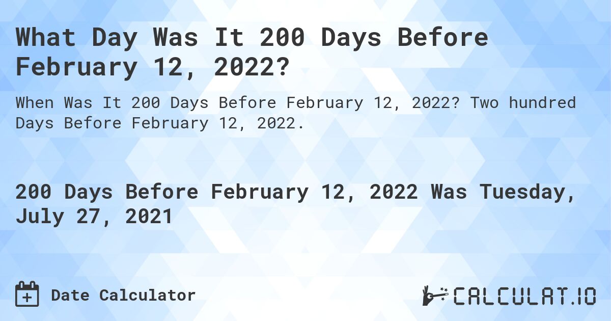 What Day Was It 200 Days Before February 12, 2022?. Two hundred Days Before February 12, 2022.