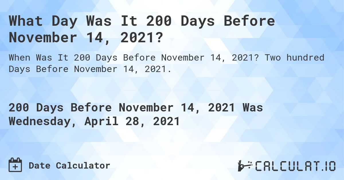 What Day Was It 200 Days Before November 14, 2021?. Two hundred Days Before November 14, 2021.
