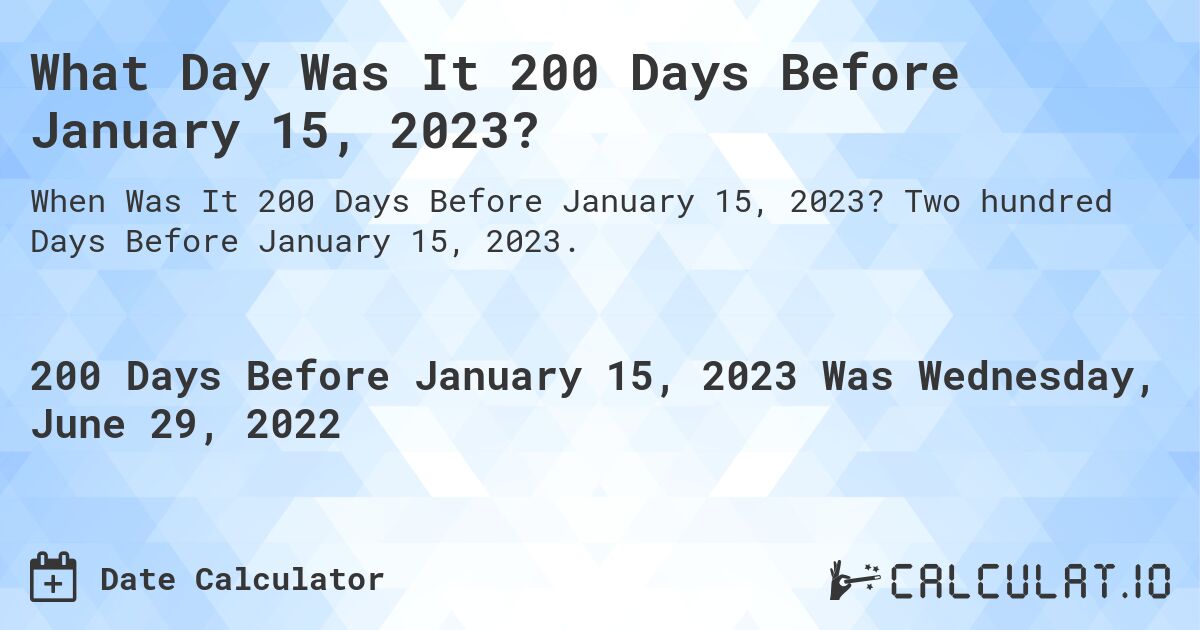 What Day Was It 200 Days Before January 15, 2023?. Two hundred Days Before January 15, 2023.