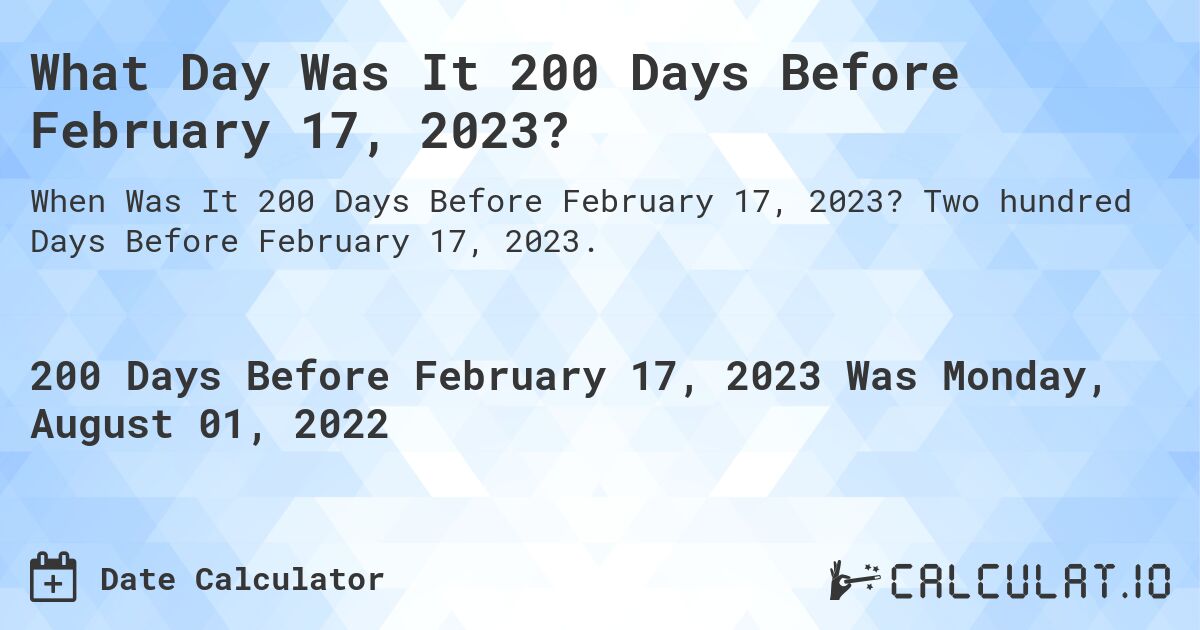 What Day Was It 200 Days Before February 17, 2023?. Two hundred Days Before February 17, 2023.