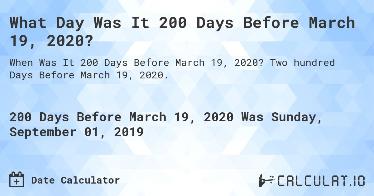 What Day Was It 200 Days Before March 19, 2020?. Two hundred Days Before March 19, 2020.