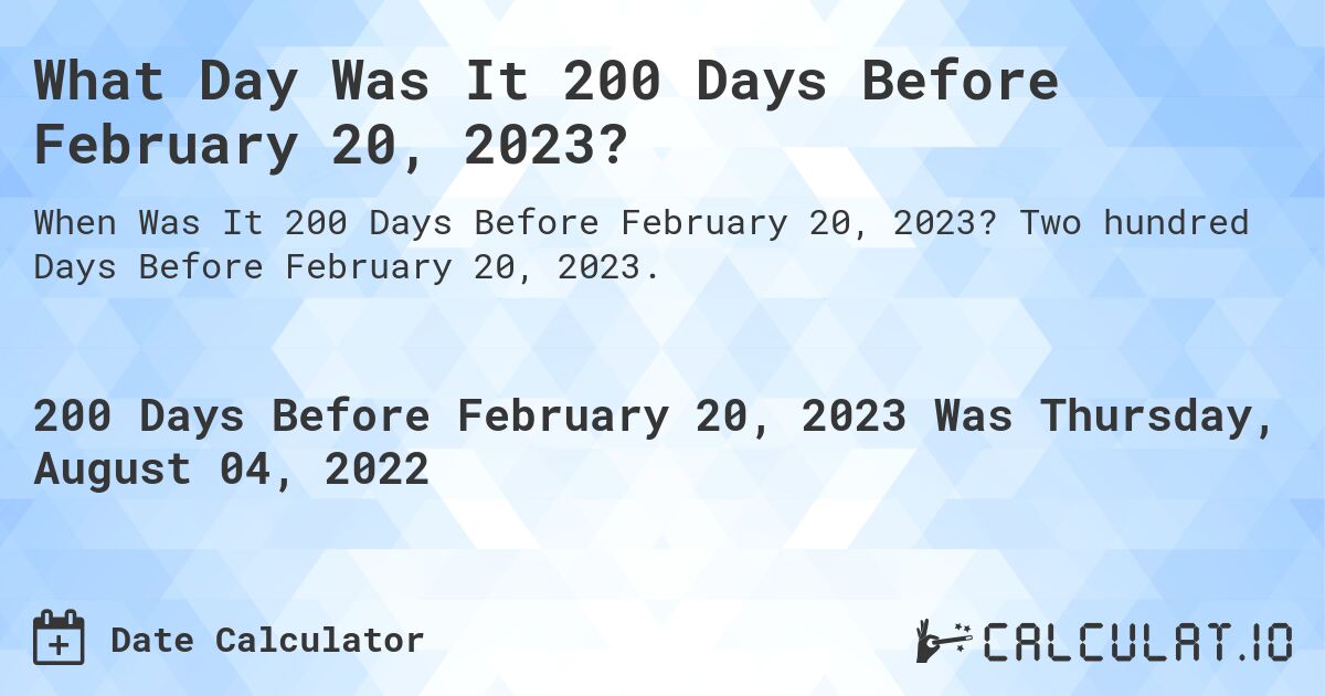 What Day Was It 200 Days Before February 20, 2023?. Two hundred Days Before February 20, 2023.