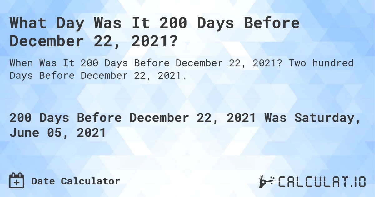 What Day Was It 200 Days Before December 22, 2021?. Two hundred Days Before December 22, 2021.