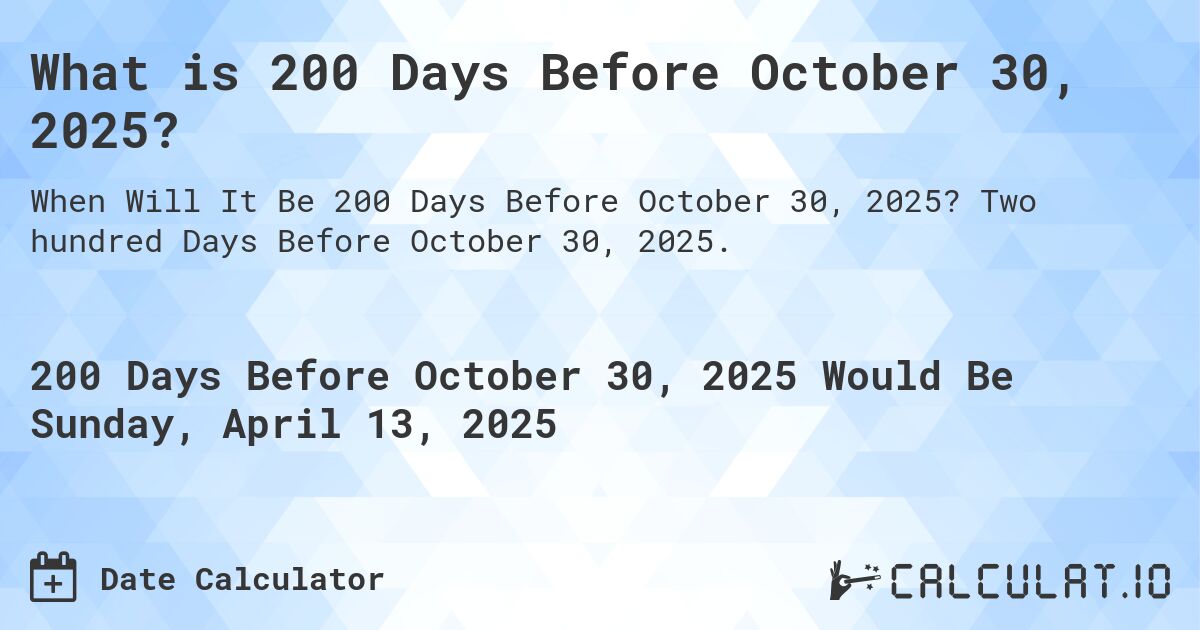 What is 200 Days Before October 30, 2025?. Two hundred Days Before October 30, 2025.