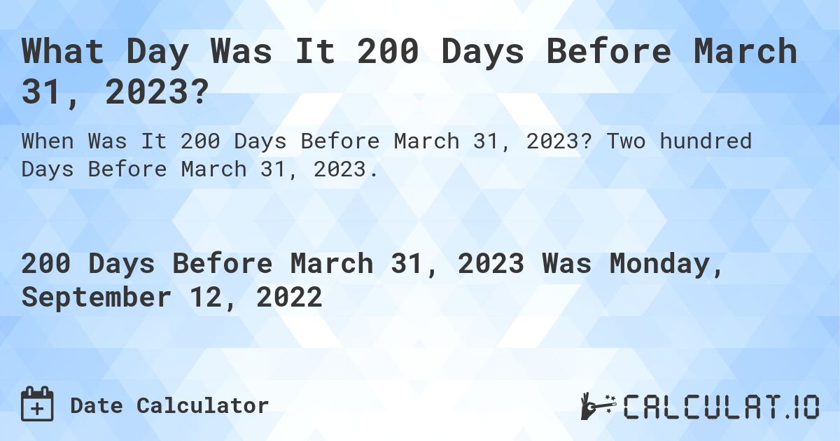 What Day Was It 200 Days Before March 31, 2023?. Two hundred Days Before March 31, 2023.