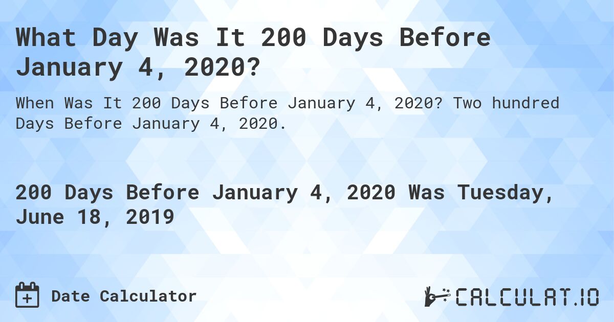 What Day Was It 200 Days Before January 4, 2020?. Two hundred Days Before January 4, 2020.