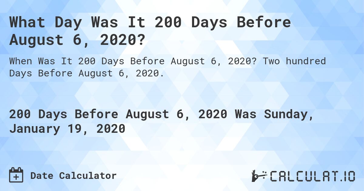 What Day Was It 200 Days Before August 6, 2020?. Two hundred Days Before August 6, 2020.