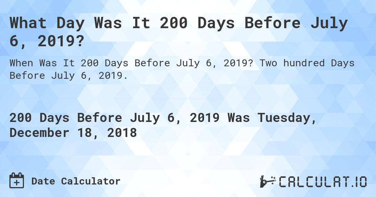 What Day Was It 200 Days Before July 6, 2019?. Two hundred Days Before July 6, 2019.