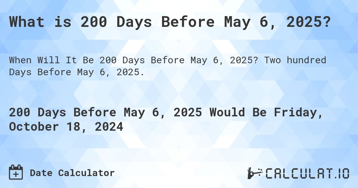 What is 200 Days Before May 6, 2025?. Two hundred Days Before May 6, 2025.