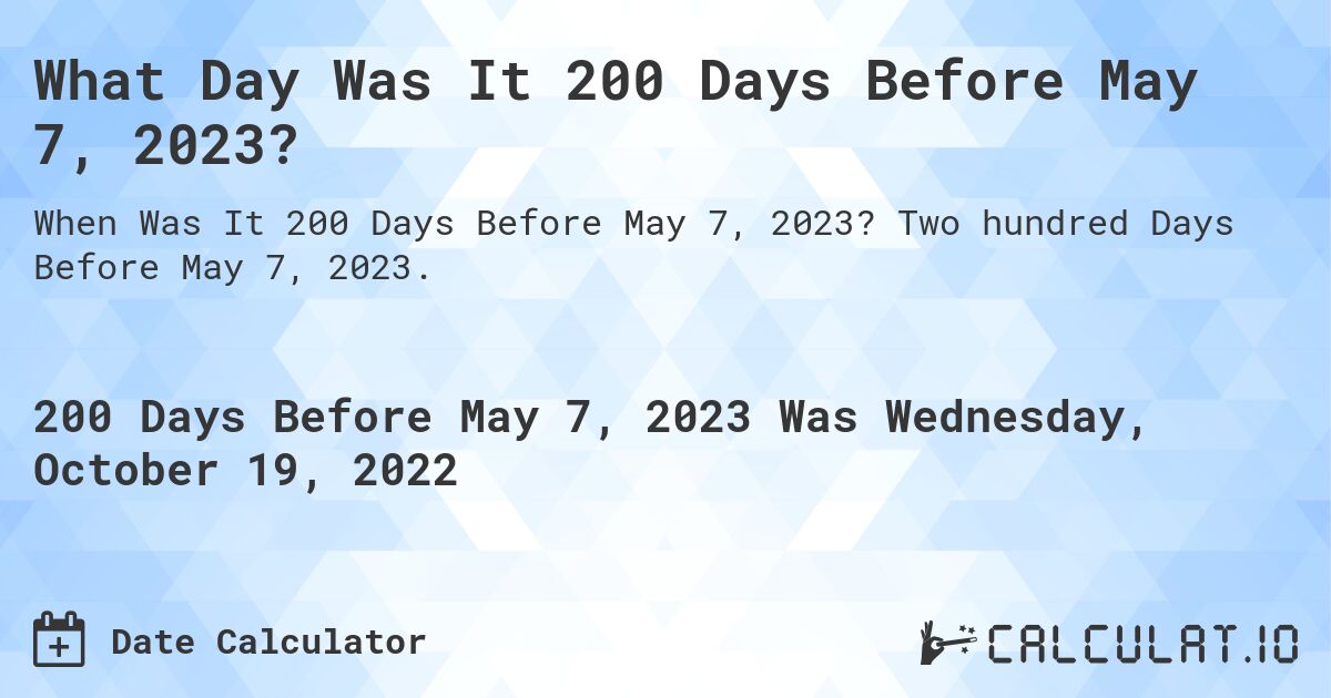 What Day Was It 200 Days Before May 7, 2023?. Two hundred Days Before May 7, 2023.