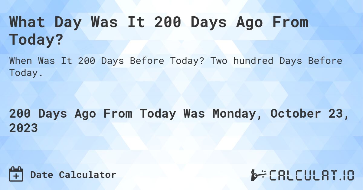 What Day Was It 200 Days Ago From Today?. Two hundred Days Before Today.