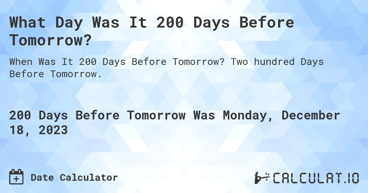 What Day Was It 200 Days Before Tomorrow?. Two hundred Days Before Tomorrow.