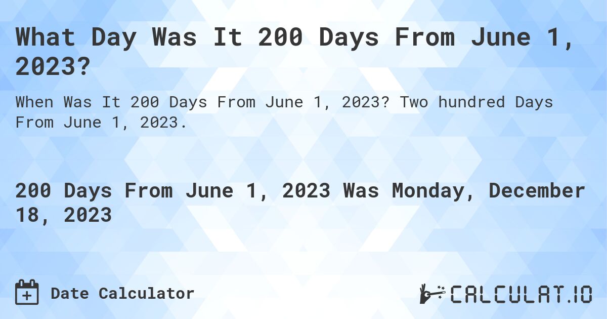 What Day Was It 200 Days From June 1, 2023?. Two hundred Days From June 1, 2023.